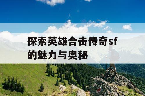 探索英雄合击传奇sf的魅力与奥秘