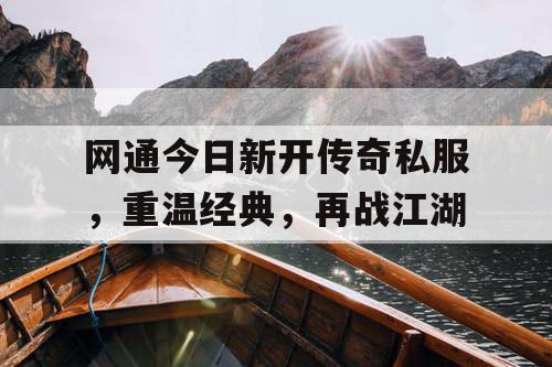 网通今日新开传奇私服，重温经典，再战江湖