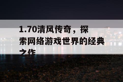 1.70清风传奇，探索网络游戏世界的经典之作