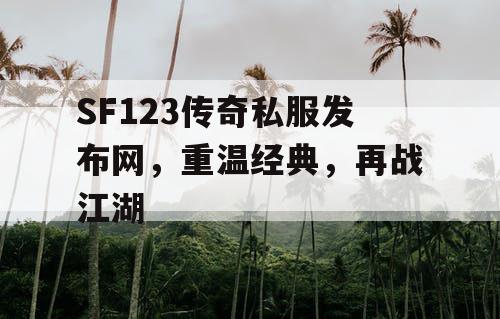 SF123传奇私服发布网，重温经典，再战江湖