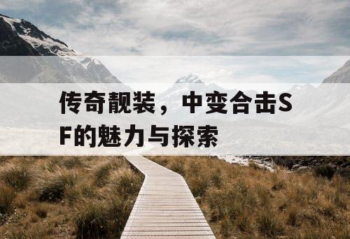 传奇靓装，中变合击SF的魅力与探索