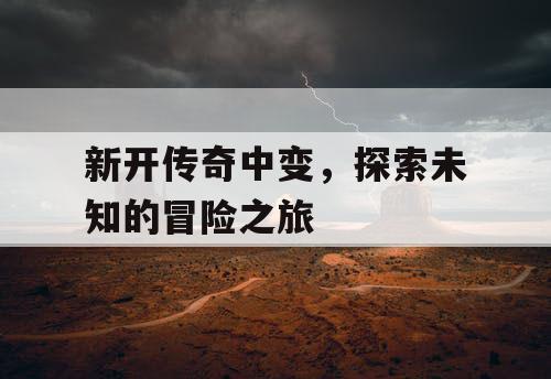 新开传奇中变，探索未知的冒险之旅