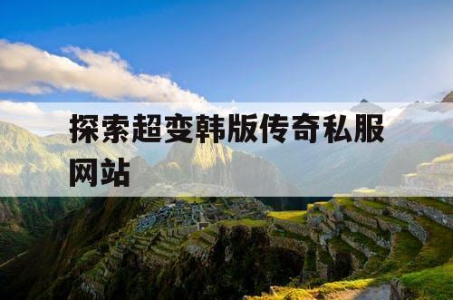 探索超变韩版传奇私服网站