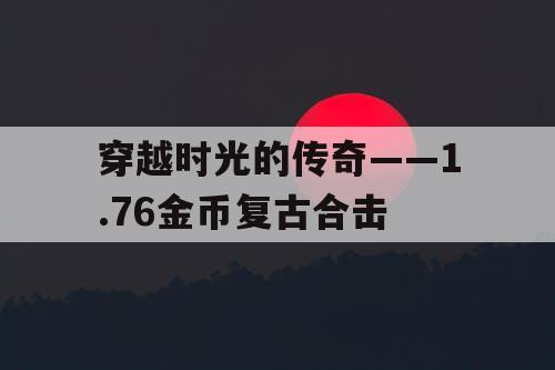 穿越时光的传奇——1.76金币复古合击