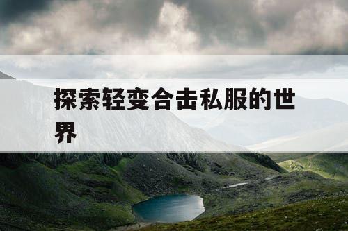 探索轻变合击私服的世界
