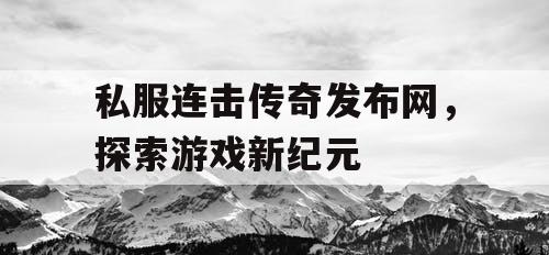 私服连击传奇发布网，探索游戏新纪元