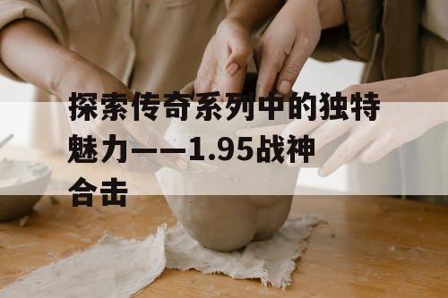 探索传奇系列中的独特魅力——1.95战神合击