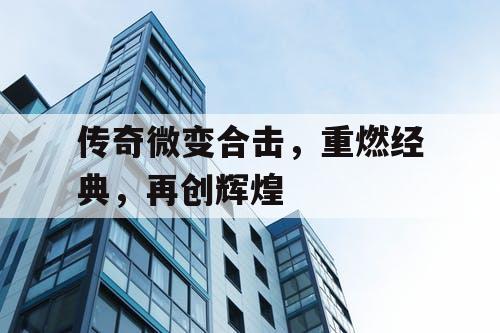 传奇微变合击，重燃经典，再创辉煌