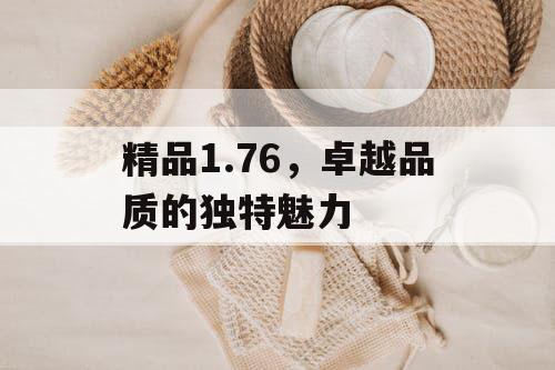 精品1.76，卓越品质的独特魅力