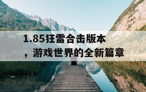 1.85狂雷合击版本，游戏世界的全新篇章