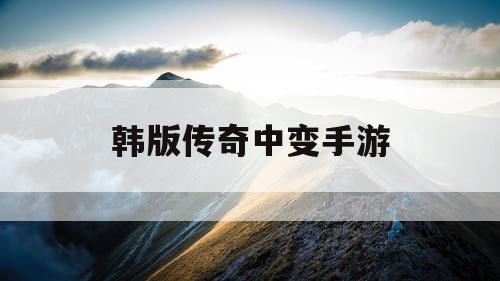 韩版传奇中变手游
