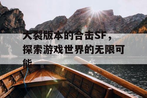 大裂版本的合击SF，探索游戏世界的无限可能