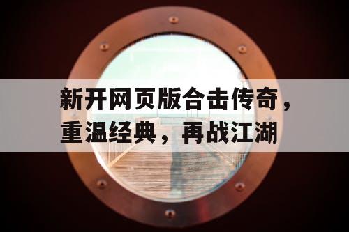 新开网页版合击传奇，重温经典，再战江湖