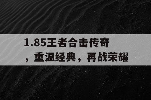1.85王者合击传奇，重温经典，再战荣耀