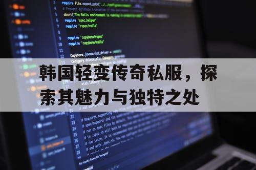 韩国轻变传奇私服，探索其魅力与独特之处