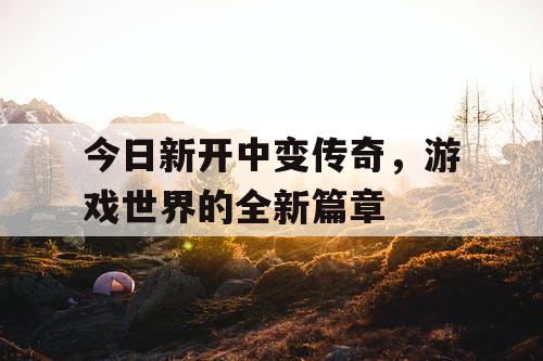 今日新开中变传奇，游戏世界的全新篇章