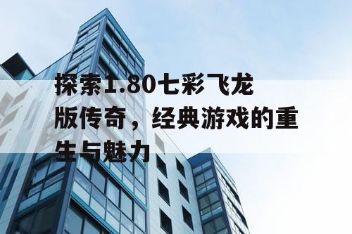 探索1.80七彩飞龙版传奇，经典游戏的重生与魅力
