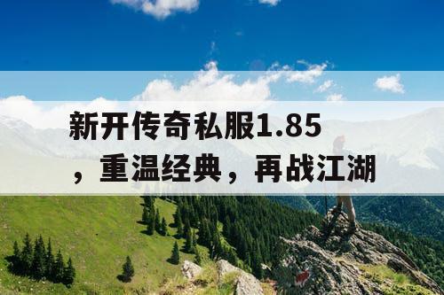 新开传奇私服1.85，重温经典，再战江湖