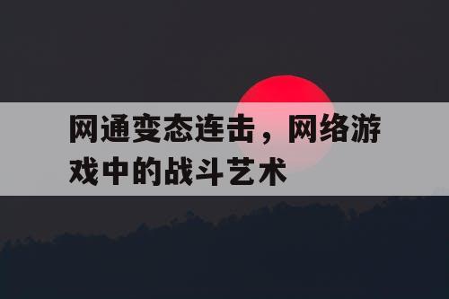 网通变态连击，网络游戏中的战斗艺术