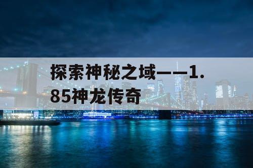 探索神秘之域——1.85神龙传奇