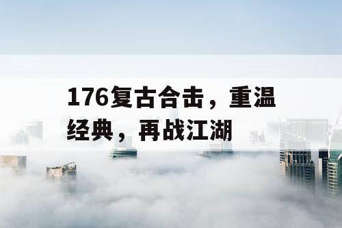 176复古合击，重温经典，再战江湖