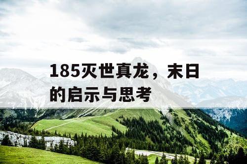 185灭世真龙，末日的启示与思考