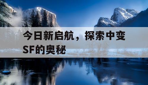 今日新启航，探索中变SF的奥秘