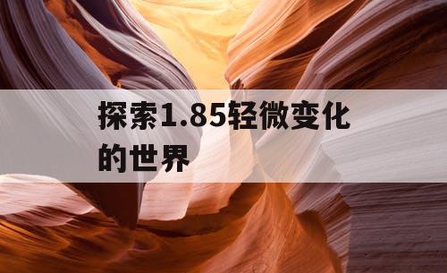 探索1.85轻微变化的世界