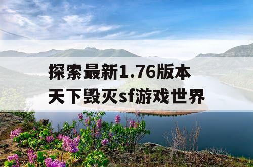 探索最新1.76版本天下毁灭sf游戏世界