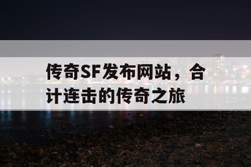 传奇SF发布网站，合计连击的传奇之旅