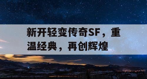 新开轻变传奇SF，重温经典，再创辉煌