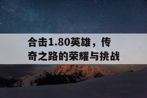 合击1.80英雄，传奇之路的荣耀与挑战
