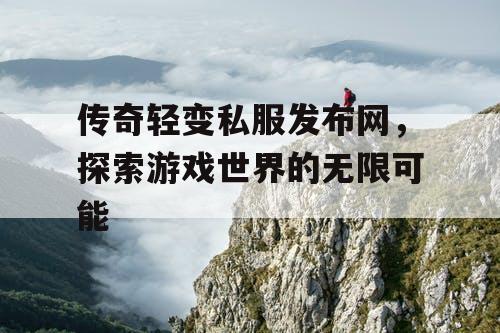 传奇轻变私服发布网，探索游戏世界的无限可能