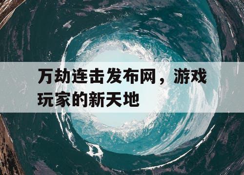 万劫连击发布网，游戏玩家的新天地