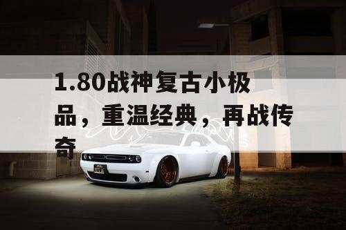 1.80战神复古小极品，重温经典，再战传奇