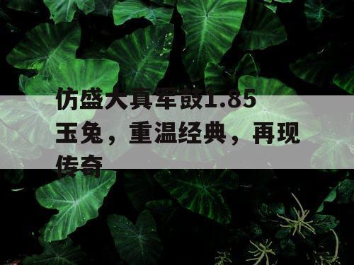 仿盛大真军鼓1.85玉兔，重温经典，再现传奇