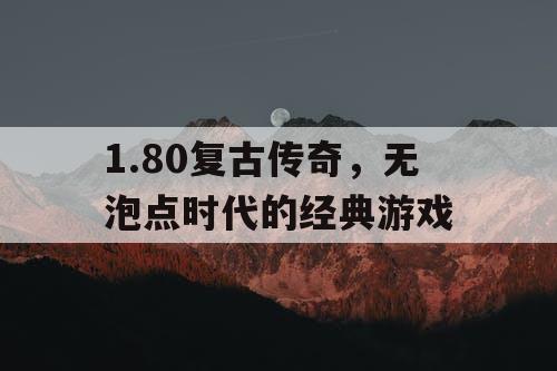 1.80复古传奇，无泡点时代的经典游戏