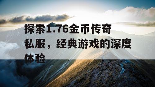 探索1.76金币传奇私服，经典游戏的深度体验