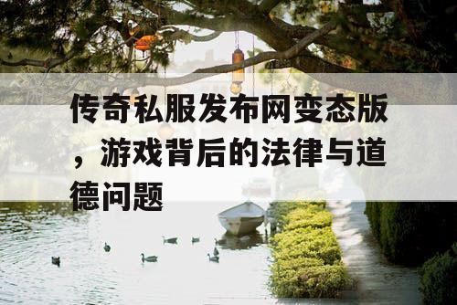 传奇私服发布网变态版，游戏背后的法律与道德问题