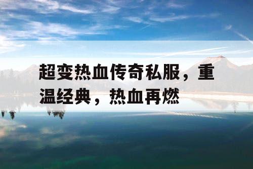 超变热血传奇私服，重温经典，热血再燃