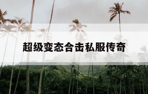 超级变态合击私服传奇