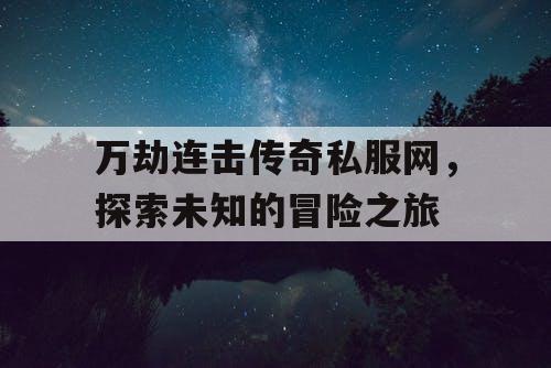 万劫连击传奇私服网，探索未知的冒险之旅