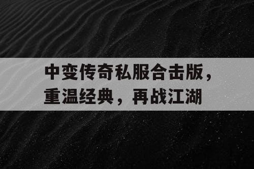 中变传奇私服合击版，重温经典，再战江湖