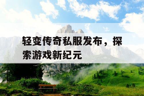 轻变传奇私服发布，探索游戏新纪元