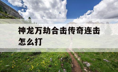 神龙万劫合击传奇连击怎么打