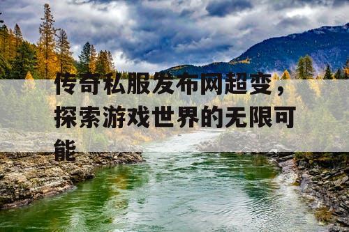 传奇私服发布网超变，探索游戏世界的无限可能