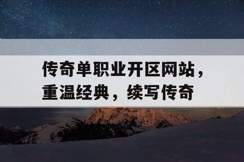 传奇单职业开区网站，重温经典，续写传奇