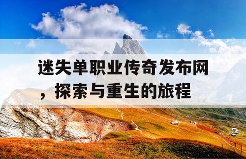 迷失单职业传奇发布网，探索与重生的旅程