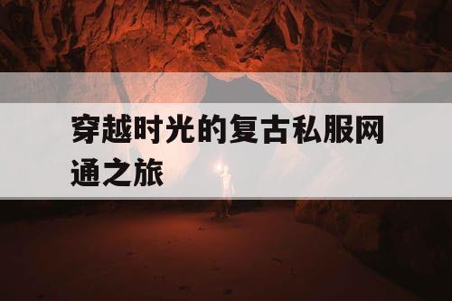 穿越时光的复古私服网通之旅