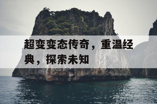 超变变态传奇，重温经典，探索未知